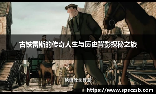 古铁雷斯的传奇人生与历史背影探秘之旅