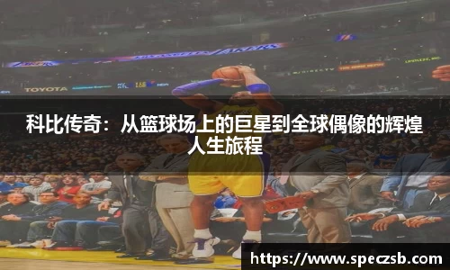 科比传奇：从篮球场上的巨星到全球偶像的辉煌人生旅程