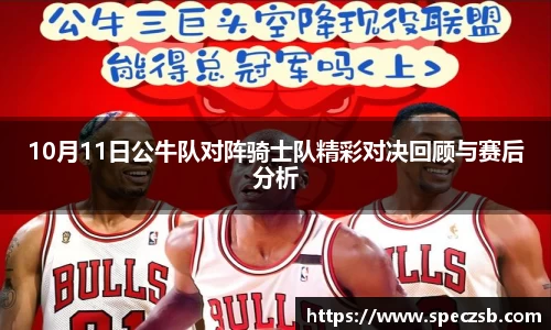 10月11日公牛队对阵骑士队精彩对决回顾与赛后分析